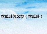 丝瓜叶怎么炒（丝瓜叶）
