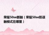荣耀50se断触（荣耀50se防误触模式在哪里）