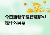今日更新荣耀智慧屏x1是什么屏幕