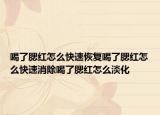喝了腮红怎么快速恢复喝了腮红怎么快速消除喝了腮红怎么淡化