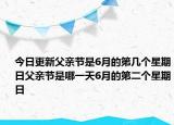 今日更新父亲节是6月的第几个星期日父亲节是哪一天6月的第二个星期日