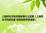 上厕所玩手机对身体有什么危害（上厕所玩手机的危害 如何加快排泄速度）