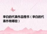 李白的代表作品楷书（李白的代表作有哪些）