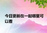 今日更新在一起哪里可以看