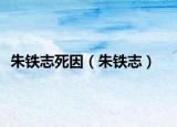 朱铁志死因（朱铁志）