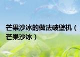 芒果沙冰的做法破壁机（芒果沙冰）