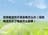 背夹电池充不进去电怎么办（背夹电池充不了电是怎么回事）