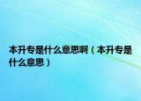 本升专是什么意思啊（本升专是什么意思）