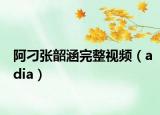 阿刁张韶涵完整视频（adia）