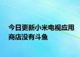 今日更新小米电视应用商店没有斗鱼
