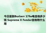 今日更新Burberr 17fw电吉他多少钱 Supreme X Fender吉他有什么用