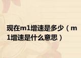 现在m1增速是多少（m1增速是什么意思）