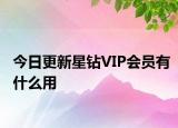 今日更新星钻VIP会员有什么用