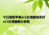 今日更新苹果a11处理器有多好 a11处理器跑分参数
