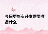 今日更新专升本需要准备什么