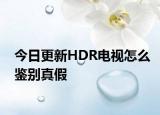 今日更新HDR电视怎么鉴别真假
