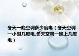 冬天一晚空调多少度电（冬天空调一小时几度电,冬天空调一晚上几度电）
