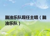 脑浊乐队现任主唱（脑浊乐队）
