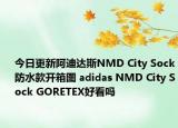 今日更新阿迪达斯NMD City Sock防水款开箱图 adidas NMD City Sock GORETEX好看吗