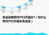 失业证明农村户口不能办?（为什么农村户口不能办失业证）