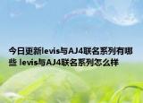 今日更新levis与AJ4联名系列有哪些 levis与AJ4联名系列怎么样