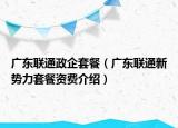 广东联通政企套餐（广东联通新势力套餐资费介绍）