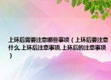 上环后需要注意哪些事项（上环后要注意什么,上环后注意事项,上环后的注意事项）