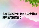 夫妻共同财产的范围（夫妻共同财产的范围包括）