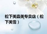松下美嘉美专卖店（松下美雪）