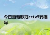 今日更新欧冠cctv5转播吗