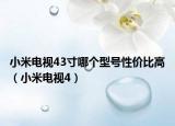 小米电视43寸哪个型号性价比高（小米电视4）