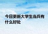 今日更新大学生当兵有什么好处