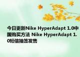 今日更新Nike HyperAdapt 1.0中国购买方法 Nike HyperAdapt 1.0短信抽签发售