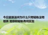 今日更新温州为什么只有轻轨没有地铁 地铁和轻轨有何区别