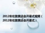 2012年伦敦奥运会开幕式视频（2012年伦敦奥运会开幕式）