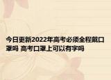 今日更新2022年高考必须全程戴口罩吗 高考口罩上可以有字吗