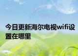 今日更新海尔电视wifi设置在哪里