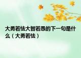 大勇若怯大智若愚的下一句是什么（大勇若怯）