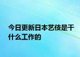 今日更新日本艺伎是干什么工作的