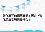 张飞真正的死因真相（历史上张飞的真实死因是什么）
