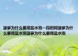 菠萝为什么要用盐水泡一段时间菠萝为什么要用盐水泡菠萝为什么要用盐水泡