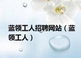 蓝领工人招聘网站（蓝领工人）