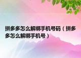 拼多多怎么解绑手机号码（拼多多怎么解绑手机号）