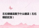 左右倾错误属于什么错误（左右倾的区别）
