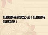 低值易耗品管理办法（低值易耗管理系统）