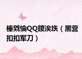 榛戣惀QQ鍐涘垁（黑营扣扣军刀）