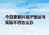 今日更新抖音IP地址与实际不符怎么办