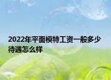 2022年平面模特工资一般多少 待遇怎么样