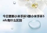 今日更新小米手环5跟小米手环5nfc有什么区别