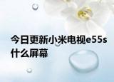 今日更新小米电视e55s什么屏幕